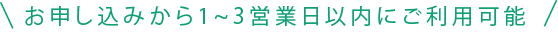 お申込みから１～３営業日以内にご利用可能